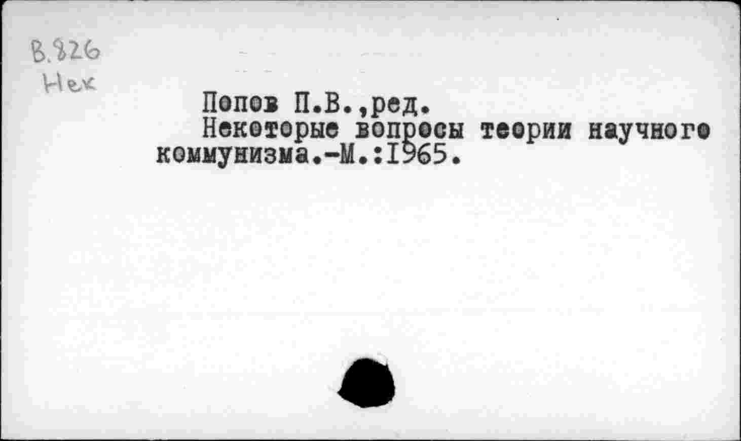 ﻿
Попов П.В.,ред.
Некоторые вопросы теории научного коммунизма. -М.: 1%5.